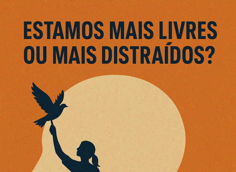 ESTAMOS MAIS LIVRES OU MAIS DISTRAÍDOS?